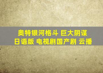 奥特银河格斗 巨大阴谋 日语版 电视剧国产剧 云播